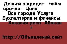 Деньги в кредит,  займ срочно › Цена ­ 1 500 000 - Все города Услуги » Бухгалтерия и финансы   . Хакасия респ.,Абакан г.